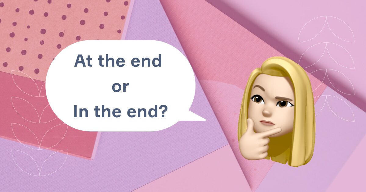 At the end vs In the end? Розбираємося, як правильно